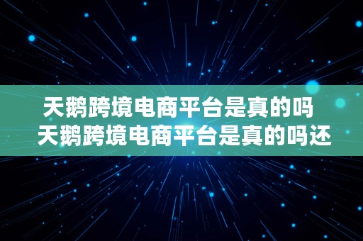 天鹅跨境电商平台是真的吗  天鹅跨境电商平台是真的吗还是假的