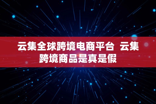 云集全球跨境电商平台  云集跨境商品是真是假