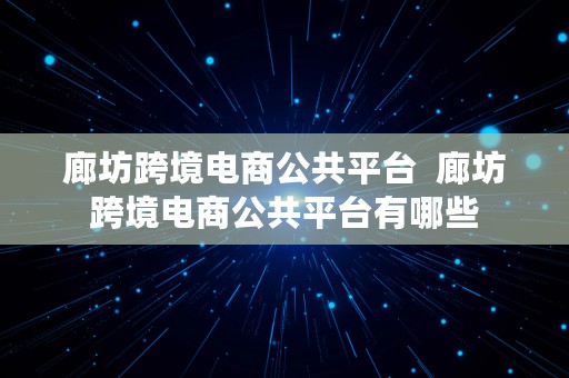 廊坊跨境电商公共平台  廊坊跨境电商公共平台有哪些