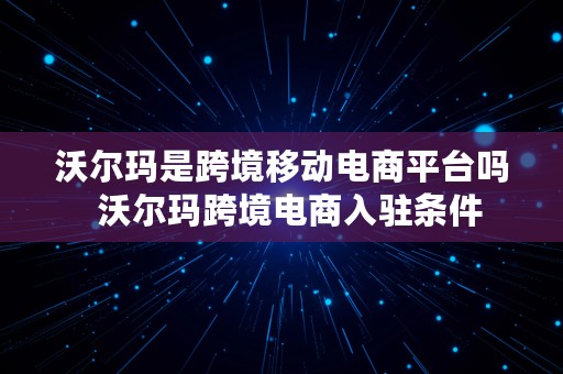 沃尔玛是跨境移动电商平台吗  沃尔玛跨境电商入驻条件