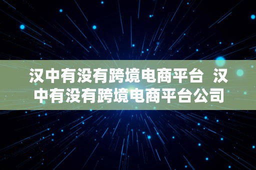 汉中有没有跨境电商平台  汉中有没有跨境电商平台公司