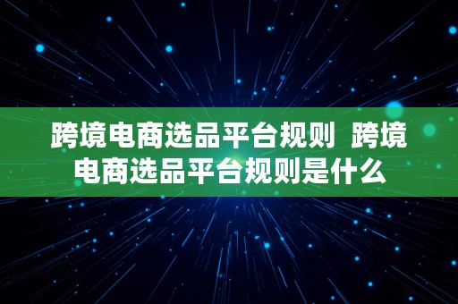 跨境电商选品平台规则  跨境电商选品平台规则是什么