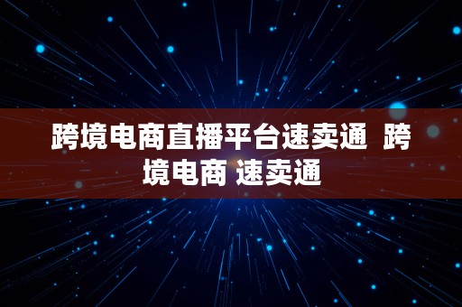 跨境电商直播平台速卖通  跨境电商 速卖通