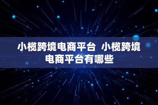 小榄跨境电商平台  小榄跨境电商平台有哪些