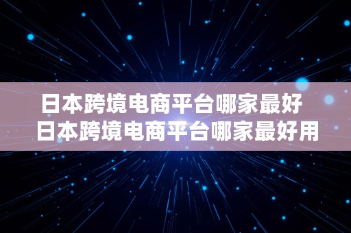 日本跨境电商平台哪家最好  日本跨境电商平台哪家最好用