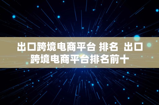 出口跨境电商平台 排名  出口跨境电商平台排名前十