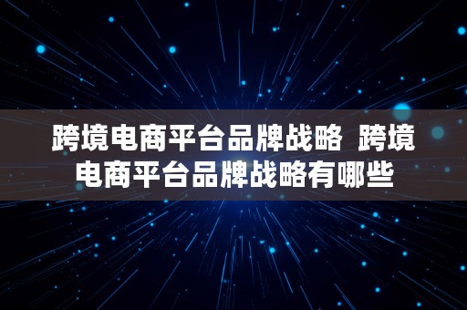 跨境电商平台品牌战略  跨境电商平台品牌战略有哪些