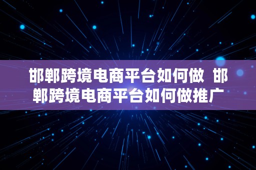 邯郸跨境电商平台如何做  邯郸跨境电商平台如何做推广