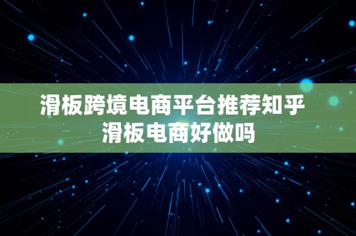 滑板跨境电商平台推荐知乎  滑板电商好做吗