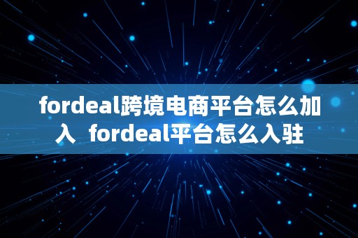 fordeal跨境电商平台怎么加入  fordeal平台怎么入驻