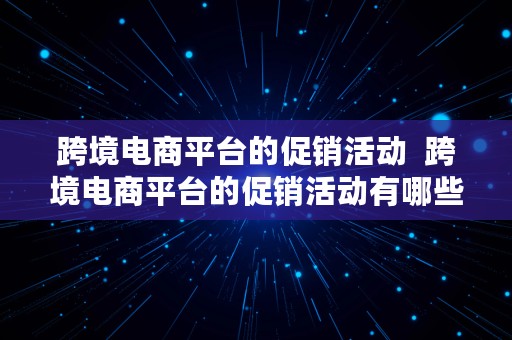 跨境电商平台的促销活动  跨境电商平台的促销活动有哪些