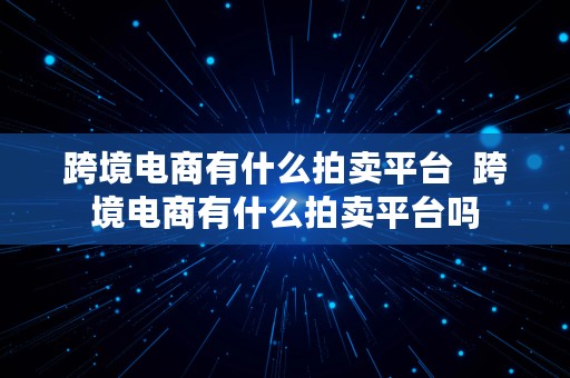 跨境电商有什么拍卖平台  跨境电商有什么拍卖平台吗