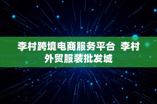 李村跨境电商服务平台  李村外贸服装批发城