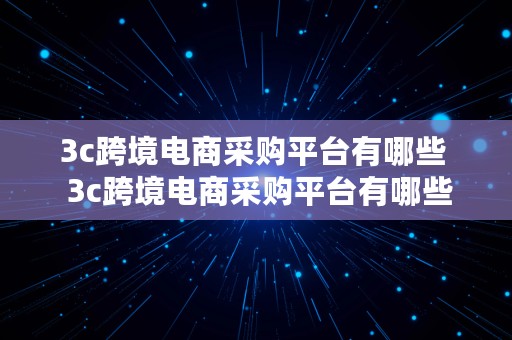 3c跨境电商采购平台有哪些  3c跨境电商采购平台有哪些公司