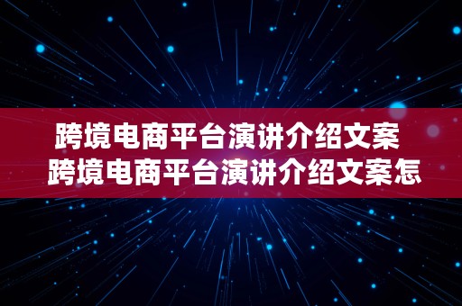 跨境电商平台演讲介绍文案  跨境电商平台演讲介绍文案怎么写