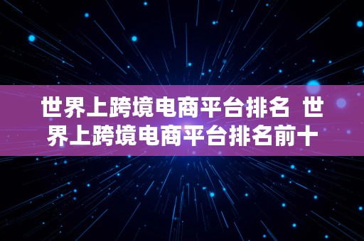 世界上跨境电商平台排名  世界上跨境电商平台排名前十