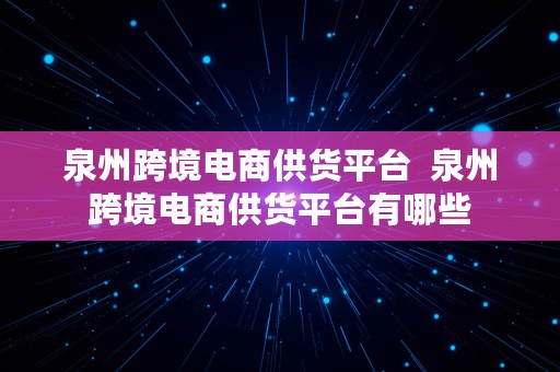 泉州跨境电商供货平台  泉州跨境电商供货平台有哪些