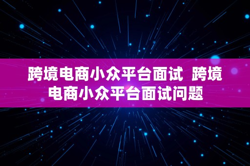 跨境电商小众平台面试  跨境电商小众平台面试问题