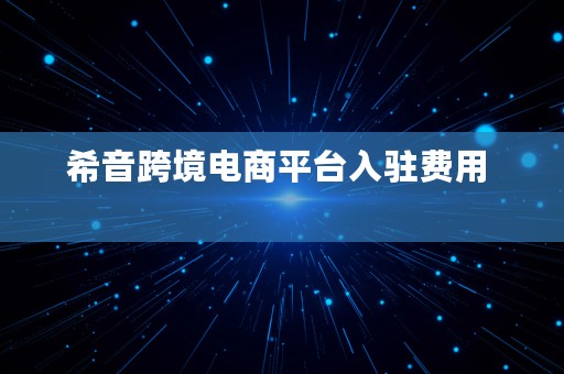 希音跨境电商平台入驻费用  