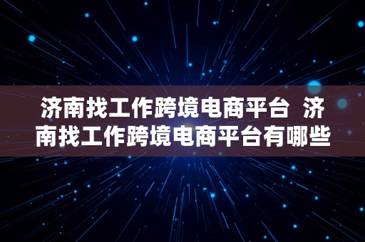 济南找工作跨境电商平台  济南找工作跨境电商平台有哪些