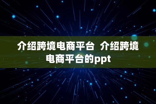 介绍跨境电商平台  介绍跨境电商平台的ppt