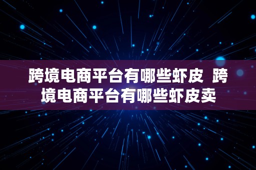 跨境电商平台有哪些虾皮  跨境电商平台有哪些虾皮卖