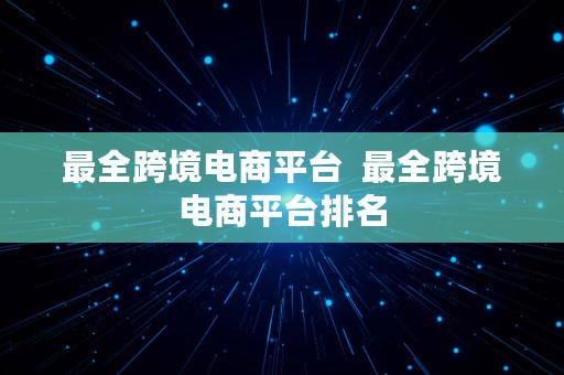 最全跨境电商平台  最全跨境电商平台排名