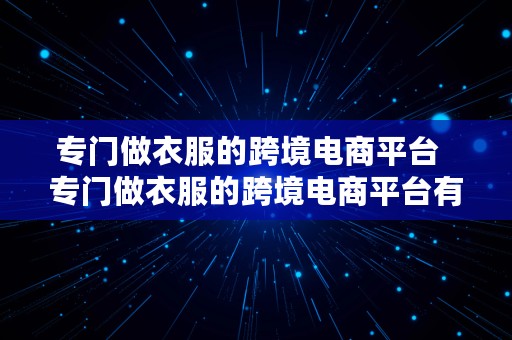 专门做衣服的跨境电商平台  专门做衣服的跨境电商平台有哪些