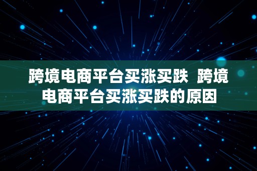 跨境电商平台买涨买跌  跨境电商平台买涨买跌的原因