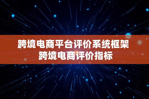 跨境电商平台评价系统框架  跨境电商评价指标