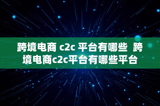 跨境电商 c2c 平台有哪些  跨境电商c2c平台有哪些平台