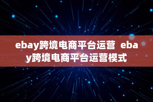 ebay跨境电商平台运营  ebay跨境电商平台运营模式