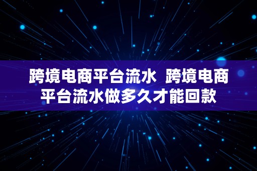 跨境电商平台流水  跨境电商平台流水做多久才能回款