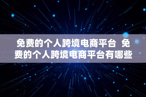 免费的个人跨境电商平台  免费的个人跨境电商平台有哪些