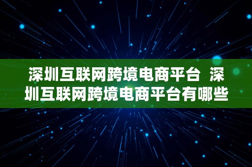 深圳互联网跨境电商平台  深圳互联网跨境电商平台有哪些