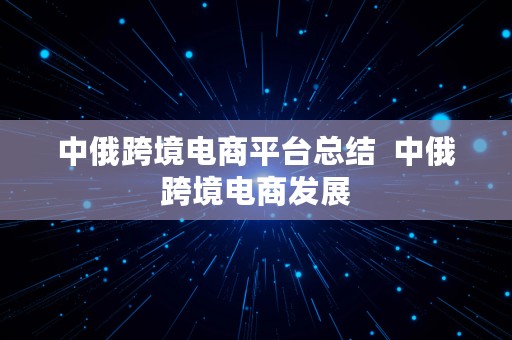 中俄跨境电商平台总结  中俄跨境电商发展