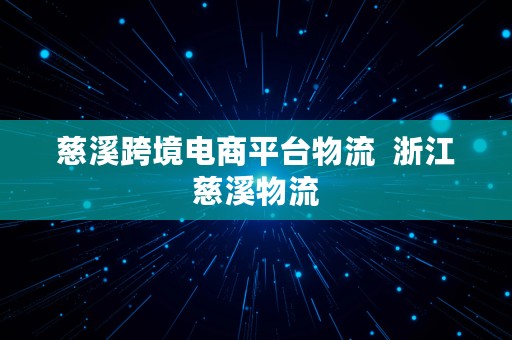 慈溪跨境电商平台物流  浙江慈溪物流