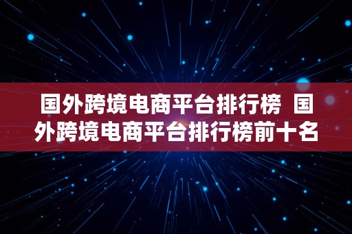 国外跨境电商平台排行榜  国外跨境电商平台排行榜前十名