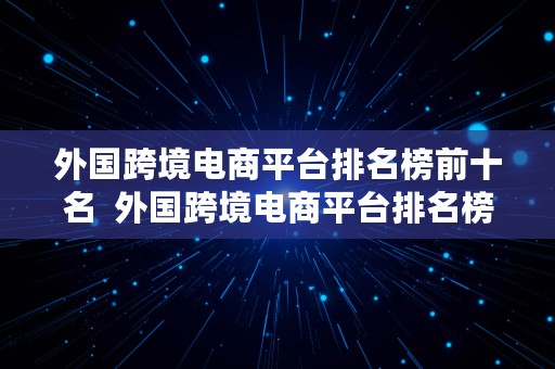 外国跨境电商平台排名榜前十名  外国跨境电商平台排名榜前十名有哪些