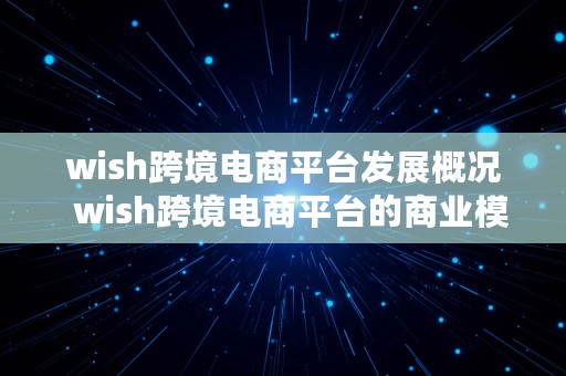 wish跨境电商平台发展概况  wish跨境电商平台的商业模式