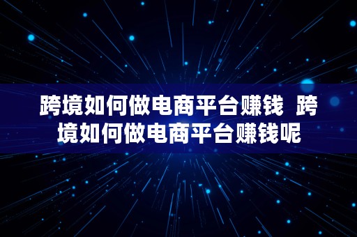 跨境如何做电商平台赚钱  跨境如何做电商平台赚钱呢