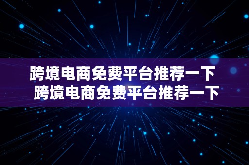 跨境电商免费平台推荐一下  跨境电商免费平台推荐一下