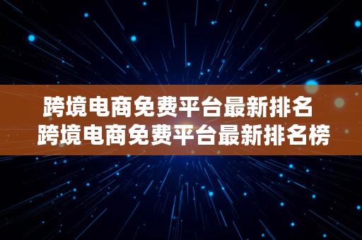 跨境电商免费平台最新排名  跨境电商免费平台最新排名榜