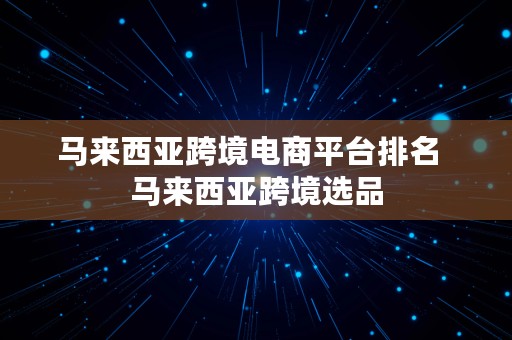 马来西亚跨境电商平台排名  马来西亚跨境选品