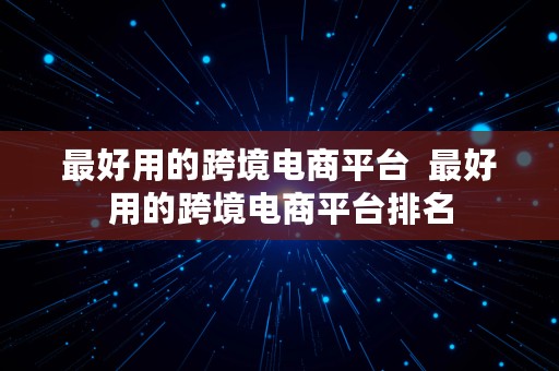 最好用的跨境电商平台  最好用的跨境电商平台排名