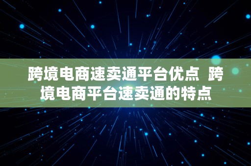 跨境电商速卖通平台优点  跨境电商平台速卖通的特点