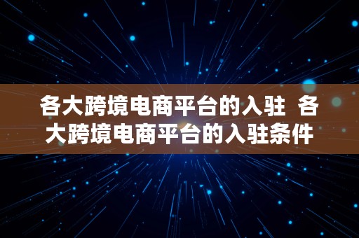 各大跨境电商平台的入驻  各大跨境电商平台的入驻条件