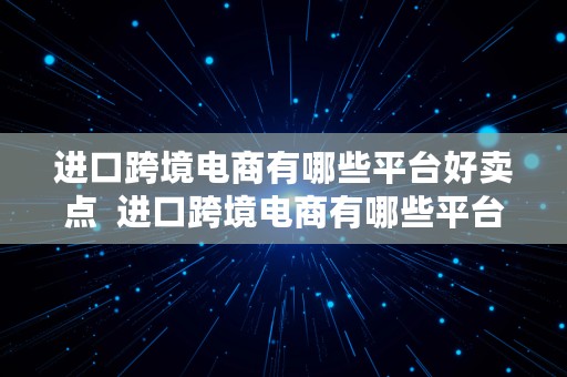 进口跨境电商有哪些平台好卖点  进口跨境电商有哪些平台好卖点的