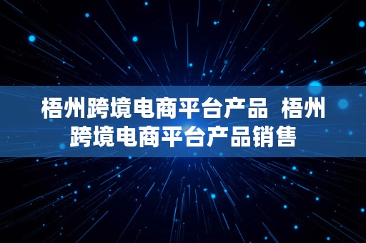 梧州跨境电商平台产品  梧州跨境电商平台产品销售