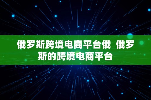 俄罗斯跨境电商平台俄  俄罗斯的跨境电商平台